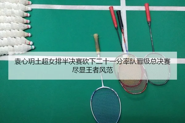 袁心玥土超女排半决赛砍下二十一分率队晋级总决赛尽显王者风范